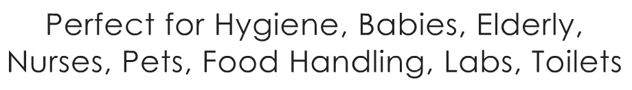 
Perfect for Hygiene, Babies, Elderly,
Nurses, Pets, Food Handling,Labs and Toilets
